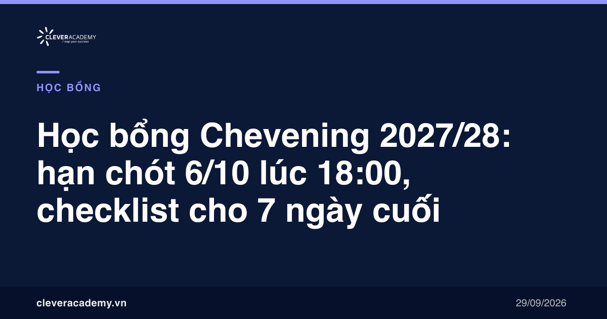 Học bổng Chevening 2027/28: hạn chót 6/10 lúc 18:00, checklist cho 7 ngày cuối