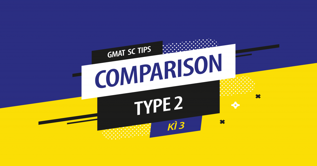 Cách làm GMAT SC Comparison (Type 2) – Kì 3 